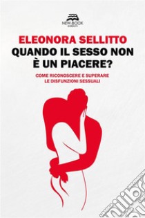 Quando il sesso non è un piacere?Come riconoscere e superare le disfunzioni sessuali. E-book. Formato EPUB ebook di Eleonora Sellitto