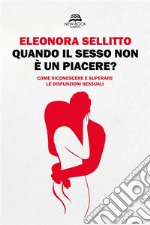 Quando il sesso non è un piacere?Come riconoscere e superare le disfunzioni sessuali. E-book. Formato EPUB ebook