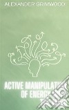 Active Manipulation of Energy with the Mind. E-book. Formato EPUB ebook di Alexander Grimwood