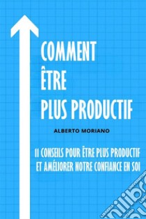 Comment Être Plus Productif11 Conseils Pour Être Plus Productif Et Améliorer Notre Confiance En Soi. E-book. Formato EPUB ebook di Alberto Moriano Uceda