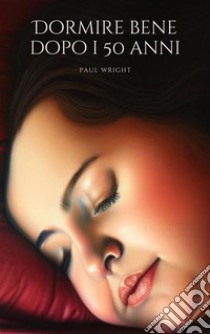 Dormire bene dopo i 50 anniRiscoprire la bellezza del riposo. E-book. Formato EPUB ebook di Paul Wright