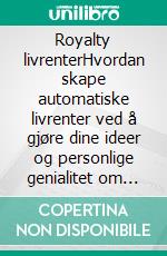 Royalty livrenterHvordan skape automatiske livrenter ved å gjøre dine ideer og personlige genialitet om til royaltyinntekter. E-book. Formato EPUB ebook di Stefano Calicchio