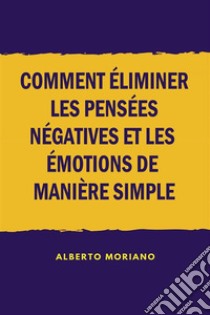 Comment éliminer les pensées négatives et les émotions de manière simple. E-book. Formato EPUB ebook di Alberto Moriano Uceda