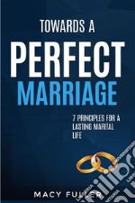 Towards a Perfect Marriage7 Principles For A Lasting  Marital Life. E-book. Formato EPUB