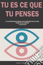 Tu Es Ce Que Tu Penses200 Affirmations Positives Pour Améliorer Notre Santé, Estime De Soi, Bonheur Et Créativité. E-book. Formato EPUB ebook