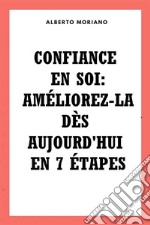 Confiance En Soi: Améliorez-la Dès Aujourd&apos;hui En 7 Étapes. E-book. Formato EPUB ebook