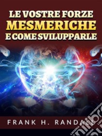 Le vostre forze mesmeriche  e come svilupparle (Tradotto). E-book. Formato EPUB ebook di Frank H. Randall