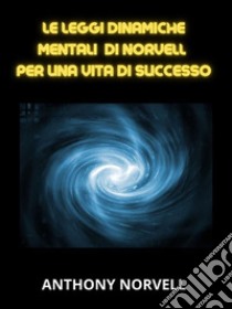 Le Leggi Mentali Dinamiche di Norvell per una vita di successo (Tradotto). E-book. Formato EPUB ebook di Anthony Norvell