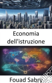 Economia dell'istruzionePotenziare le menti, alimentare le economie, un viaggio nell’economia dell’istruzione. E-book. Formato EPUB ebook di Fouad Sabry