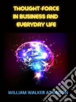 Thought-Force in Business and everyday LifeLessons in Personal Magnetism, Psychic Influence, Thought-Force, Concentration, Will Power, and Practical Mental Science. E-book. Formato EPUB ebook