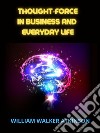 Thought-Force in Business and everyday LifeLessons in Personal Magnetism, Psychic Influence, Thought-Force, Concentration, Will Power, and Practical Mental Science. E-book. Formato EPUB ebook