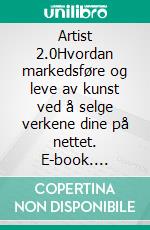 Artist 2.0Hvordan markedsføre og leve av kunst ved å selge verkene dine på nettet. E-book. Formato EPUB ebook di Stefano Calicchio