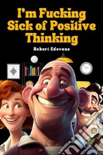 I&apos;m Fucking Sick of Positive Thinking. E-book. Formato EPUB