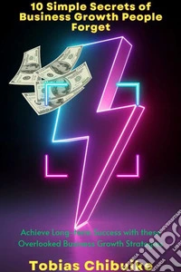 10 Simple Secrets of Business Growth People ForgetAchieve Long-Term Success with These Overlooked Business Growth Strategies. E-book. Formato EPUB ebook