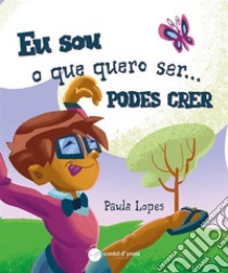 Eu sou o que quero ser...PODES CRER. E-book. Formato EPUB ebook di Paula Lopes