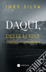 Daqui, deste lugar - Crónica de uma viagem. E-book. Formato EPUB ebook