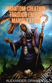 Phantom Creation Through Energy Manipulation. E-book. Formato EPUB ebook di Alexander Grimwood