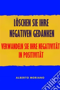 Löschen Sie Ihre Negativen GedankenVerwandeln Sie Ihre Negativität In Positivität. E-book. Formato EPUB ebook di Alberto Moriano Uceda