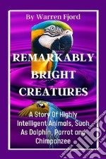 The Intelligent  Creatures.A Story Of Highly Intelligent Animals, Such As Dolphins, Parrots... E-book. Formato EPUB ebook