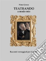 Teatrando a modo mioRacconti verseggiati per il TEATRO. E-book. Formato EPUB