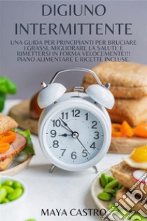 Digiuno Intermittenteuna Guida per Principianti per Bruciare i Grassi, Migliorare la Salute e Rimettersi in Forma Velocemente!!! Piano Alimentare e Ricette Incluse.. E-book. Formato EPUB ebook di CASTRO MAYA