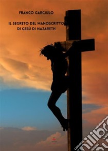 Il segreto del manoscritto di Gesù di Nazareth. E-book. Formato EPUB ebook di Franco Gargiulo