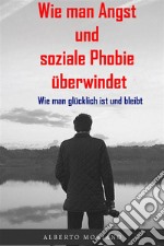 Wie man Angst und soziale Phobie überwindetWie man glücklich ist und bleibt. E-book. Formato EPUB ebook