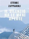 Il silenzio ha le mani aperte. E-book. Formato EPUB ebook