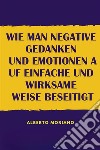 Wie Man Negative Gedanken Und Emotionen Auf Einfache Und Wirksame Weise Beseitigt. E-book. Formato EPUB ebook