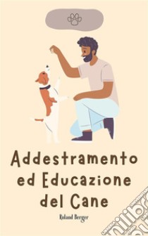 Addestramento ed Educazione del Cane. E-book. Formato EPUB ebook di Roland Berger