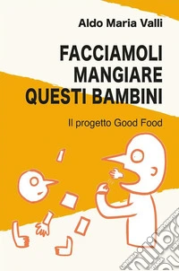 Facciamoli mangiare questi bambiniIl progetto Good Food. E-book. Formato EPUB ebook