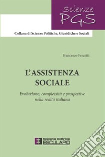 L'assistenza socialeEvoluzione, complessità e prospettive nella realtà italiana. E-book. Formato PDF ebook di Francesco Ferzetti