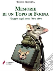 Memorie di un Topo di FognaViaggio negli anni '80 e oltre. E-book. Formato EPUB ebook di Tonino Filomena