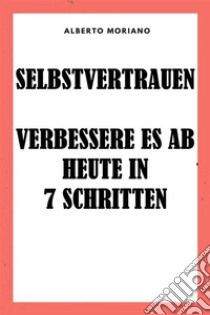 Selbstvertrauen: Verbessere Es Ab Heute In 7 Schritten. E-book. Formato EPUB ebook di Alberto Moriano Uceda