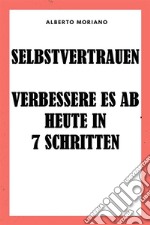 Selbstvertrauen: Verbessere Es Ab Heute In 7 Schritten. E-book. Formato EPUB ebook