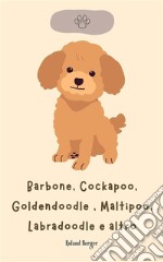 Barbone, Cockapoo, Goldendoodle , Maltipoo, Labradoodle e altro. E-book. Formato EPUB ebook