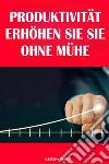 Produktivität: Erhöhen Sie Sie Ohne Mühe. E-book. Formato EPUB ebook