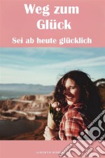 Weg zum GlückSei ab heute glücklich. E-book. Formato EPUB ebook