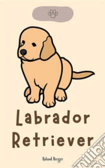 Labrador Retriever. E-book. Formato EPUB ebook di Roland Berger