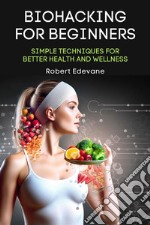 Biohacking for BeginnersSimple Techniques for Better Health and Wellness. E-book. Formato EPUB