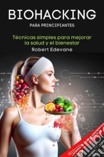 Biohacking para PrincipiantesTécnicas simples para mejorar la salud y el bienestar. E-book. Formato EPUB ebook di Robert Edevane