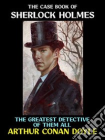 The Case Book of Sherlock HolmesThe Greatest Detective of Them All. E-book. Formato PDF ebook di Arthur Conan Doyle