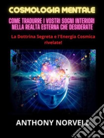 Cosmologia Mentale (Tradotto)Come tradurre i vostri sogni interiori nella realtà esterna che desiderate. E-book. Formato EPUB ebook di Anthony Norvell