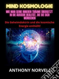 Mind Kosmologie (Übersetzt)Wie man seine inneren Träume übersetzt in die äußere Realität, die Sie sich wünschen. E-book. Formato EPUB ebook di Anthony Norvell