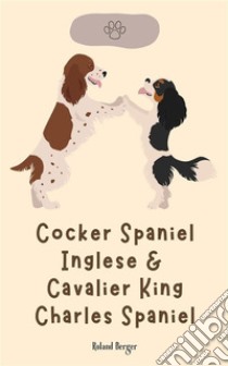 Cocker Spaniel Inglese & Cavalier King Charles Spaniel. E-book. Formato EPUB ebook di Roland Berger