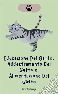 Educazione Del Gatto, Addestramento Del Gatto e Alimentazione Del Gatto. E-book. Formato EPUB ebook