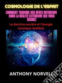 Cosmologie de l'Esprit (Traduit)Comment traduire vos rêves intérieurs  dans la réalité extérieure que vous désirez. E-book. Formato EPUB ebook di Anthony Norvell