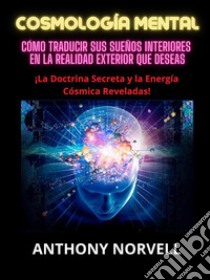 Cosmología Mental (Traducido)Cómo traducir sus sueños interiores en la realidad exterior que deseas. E-book. Formato EPUB ebook di Anthony Norvell