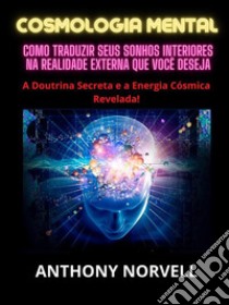 Cosmologia Mental (Traduzido)Como traduzir seus sonhos interiores na realidade externa que você deseja. E-book. Formato EPUB ebook di Anthony Norvell