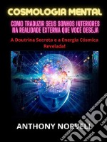 Cosmologia Mental (Traduzido)Como traduzir seus sonhos interiores na realidade externa que você deseja. E-book. Formato EPUB ebook